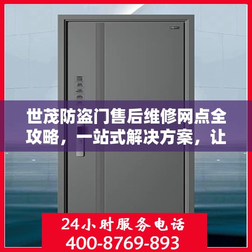 世茂防盗门售后维修网点全攻略，一站式解决方案，让你的安全无忧