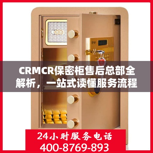 CRMCR保密柜售后总部全解析，一站式读懂服务流程与保障