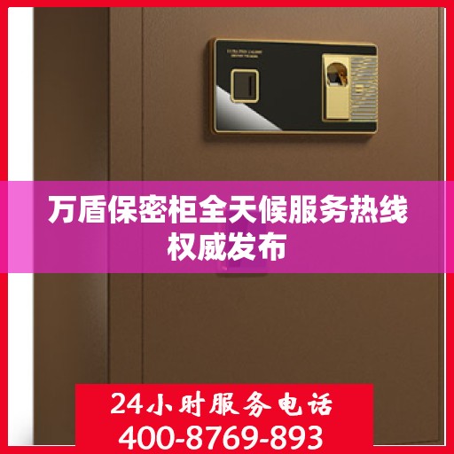 万盾保密柜全天候服务热线权威发布