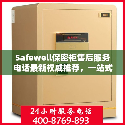 Safewell保密柜售后服务电话最新权威推荐，一站式解决方案全解析