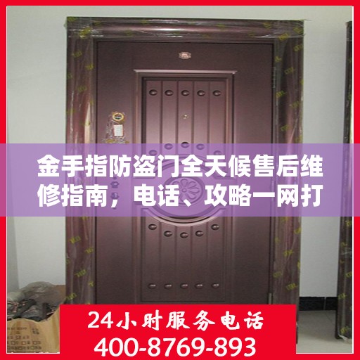 金手指防盗门全天候售后维修指南，电话、攻略一网打尽