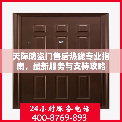天际防盗门售后热线专业指南，最新服务与支持攻略