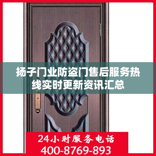 扬子门业防盗门售后服务热线实时更新资讯汇总