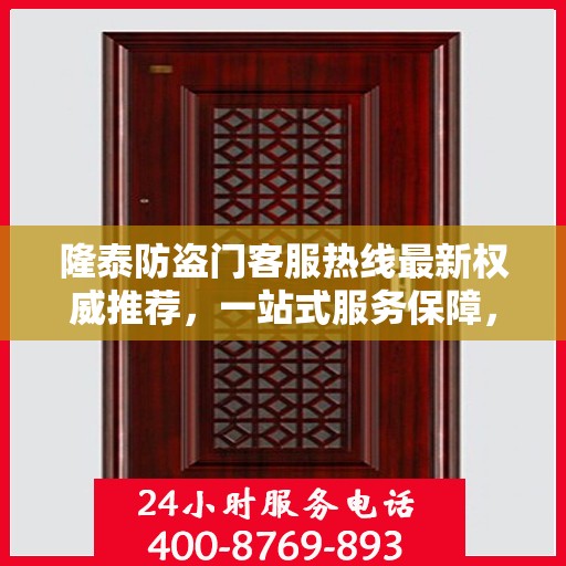 隆泰防盗门客服热线最新权威推荐，一站式服务保障，为您的安全保驾护航