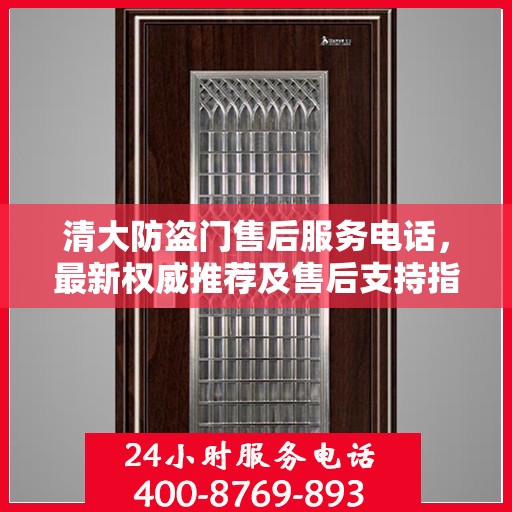 清大防盗门售后服务电话，最新权威推荐及售后支持指南