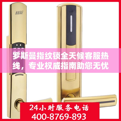 罗斯曼指纹锁全天候客服热线，专业权威指南助您无忧解疑