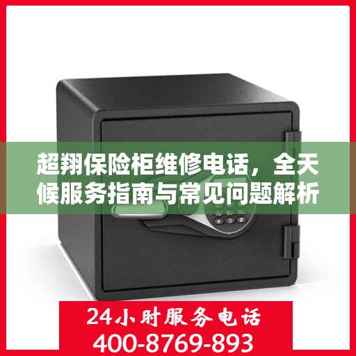超翔保险柜维修电话，全天候服务指南与常见问题解析