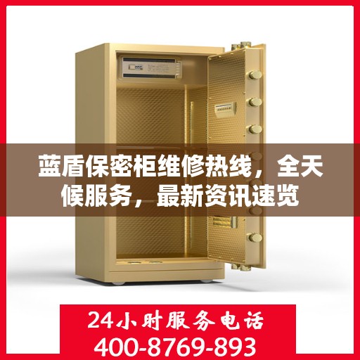 蓝盾保密柜维修热线，全天候服务，最新资讯速览