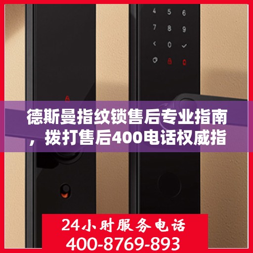 德斯曼指纹锁售后专业指南，拨打售后400电话权威指南