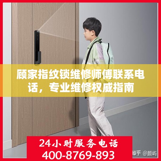 顾家指纹锁维修师傅联系电话，专业维修权威指南