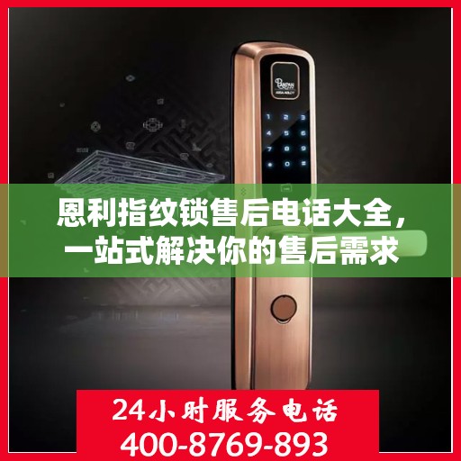 恩利指纹锁售后电话大全，一站式解决你的售后需求