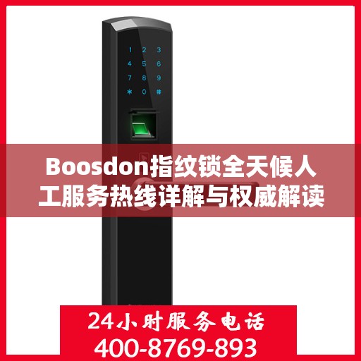 Boosdon指纹锁全天候人工服务热线详解与权威解读