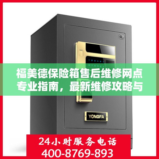 福美德保险箱售后维修网点专业指南，最新维修攻略与指南