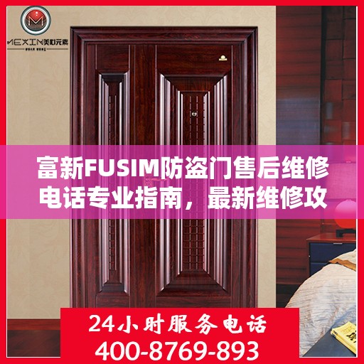 富新FUSIM防盗门售后维修电话专业指南，最新维修攻略与售后支持服务介绍