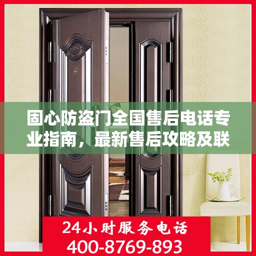 固心防盗门全国售后电话专业指南，最新售后攻略及联系方式