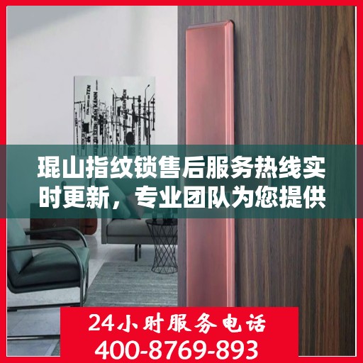 琨山指纹锁售后服务热线实时更新，专业团队为您提供贴心服务