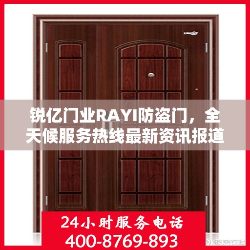 锐亿门业RAYI防盗门，全天候服务热线最新资讯报道