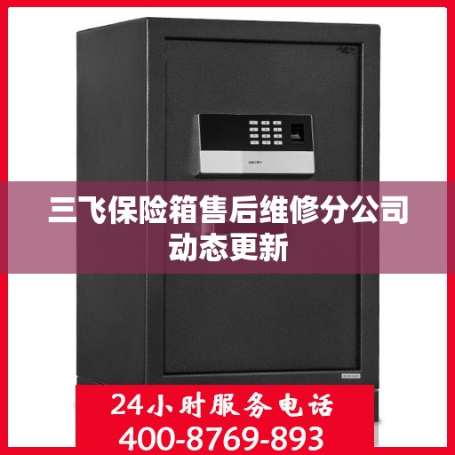 三飞保险箱售后维修分公司动态更新