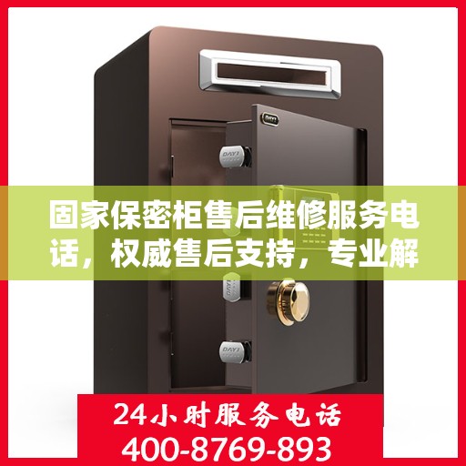 固家保密柜售后维修服务电话，权威售后支持，专业解决您的需求