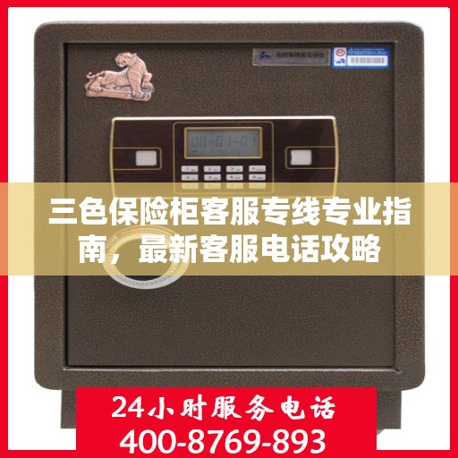 三色保险柜客服专线专业指南，最新客服电话攻略