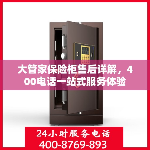 大管家保险柜售后详解，400电话一站式服务体验
