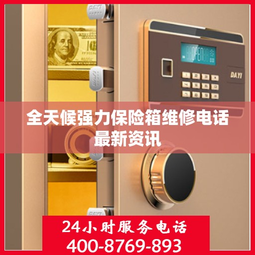 全天候强力保险箱维修电话最新资讯