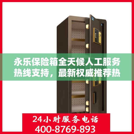 永乐保险箱全天候人工服务热线支持，最新权威推荐热线发布