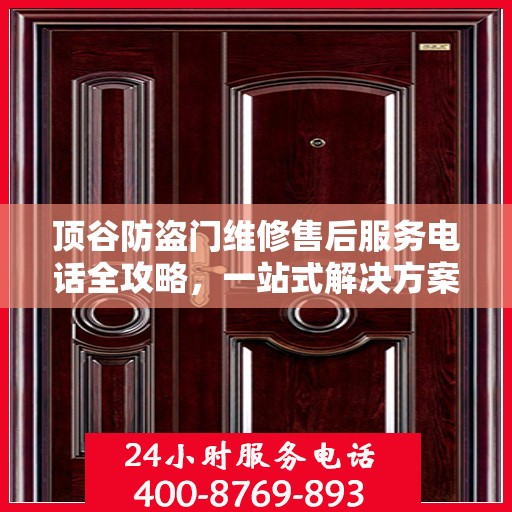顶谷防盗门维修售后服务电话全攻略，一站式解决方案与详细指南