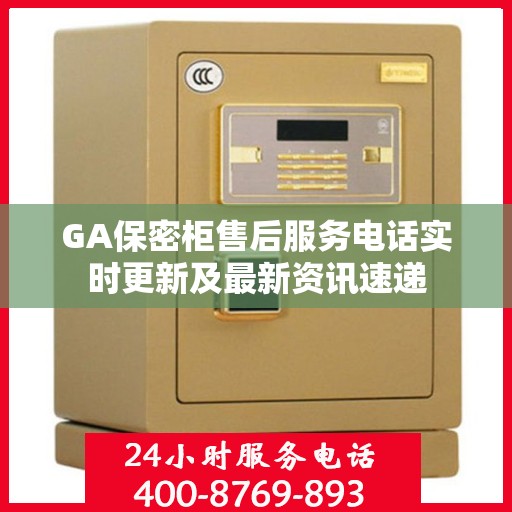 GA保密柜售后服务电话实时更新及最新资讯速递