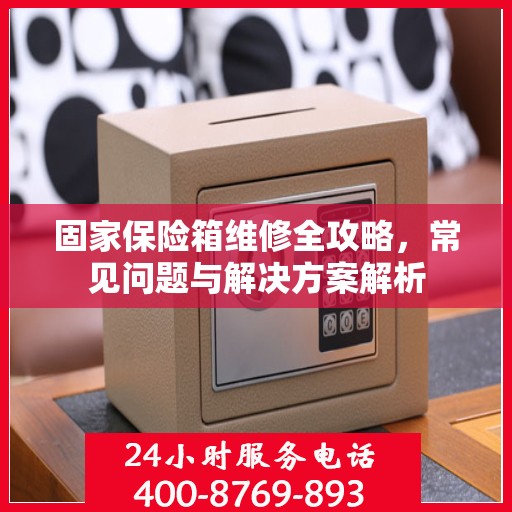 固家保险箱维修全攻略，常见问题与解决方案解析