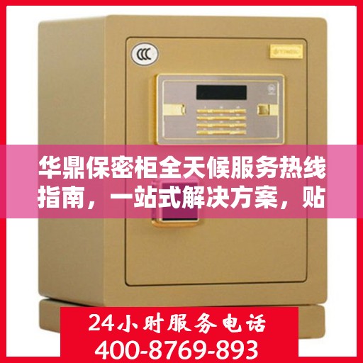 华鼎保密柜全天候服务热线指南，一站式解决方案，贴心服务触手可及