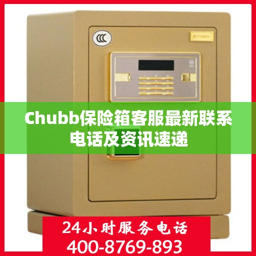 Chubb保险箱客服最新联系电话及资讯速递