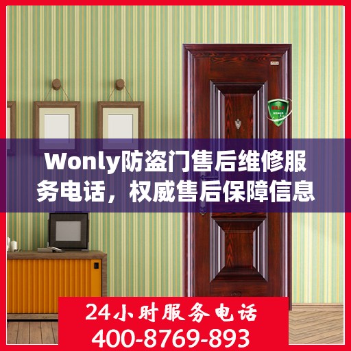 Wonly防盗门售后维修服务电话，权威售后保障信息一览
