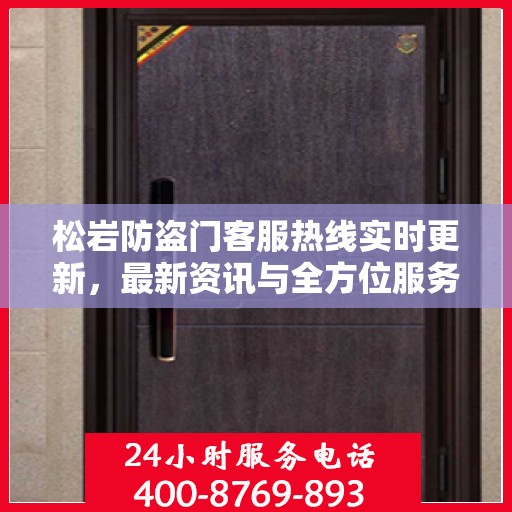 松岩防盗门客服热线实时更新，最新资讯与全方位服务支持