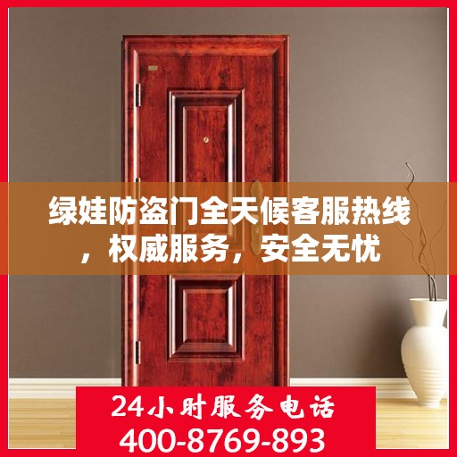 绿娃防盗门全天候客服热线，权威服务，安全无忧