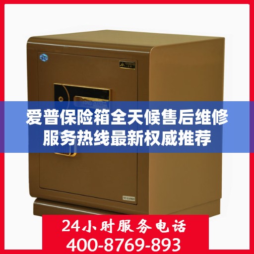 爱普保险箱全天候售后维修服务热线最新权威推荐