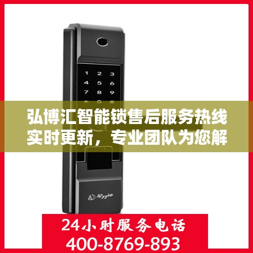 弘博汇智能锁售后服务热线实时更新，专业团队为您解答疑难