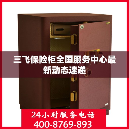 三飞保险柜全国服务中心最新动态速递