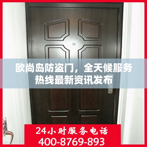 欧尚岛防盗门，全天候服务热线最新资讯发布