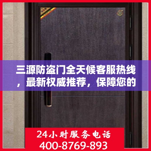 三源防盗门全天候客服热线，最新权威推荐，保障您的安全之门