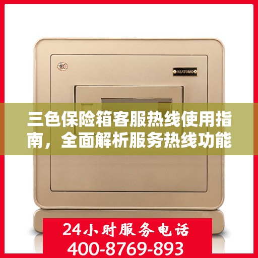 三色保险箱客服热线使用指南，全面解析服务热线功能及操作流程