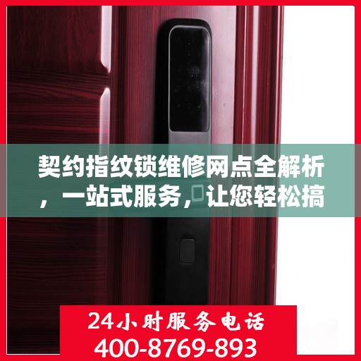 契约指纹锁维修网点全解析，一站式服务，让您轻松搞定锁具问题
