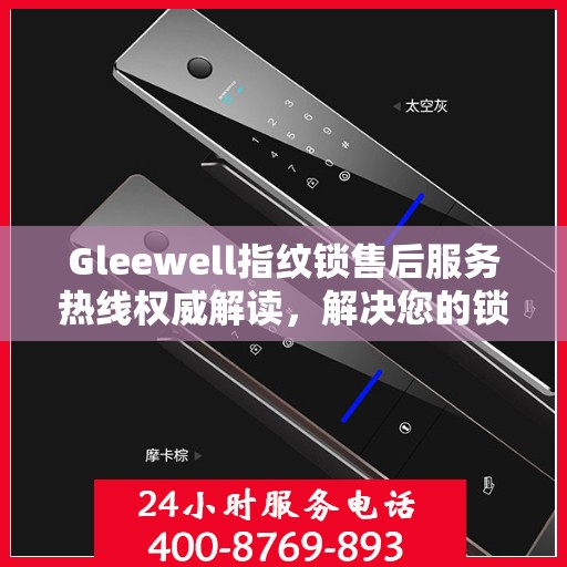 Gleewell指纹锁售后服务热线权威解读，解决您的锁具问题