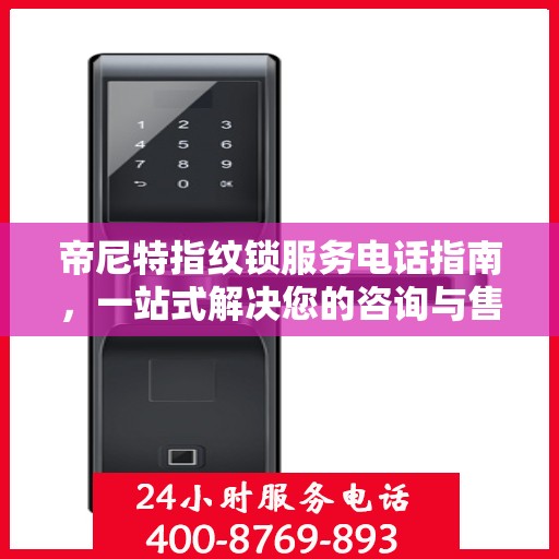 帝尼特指纹锁服务电话指南，一站式解决您的咨询与售后需求