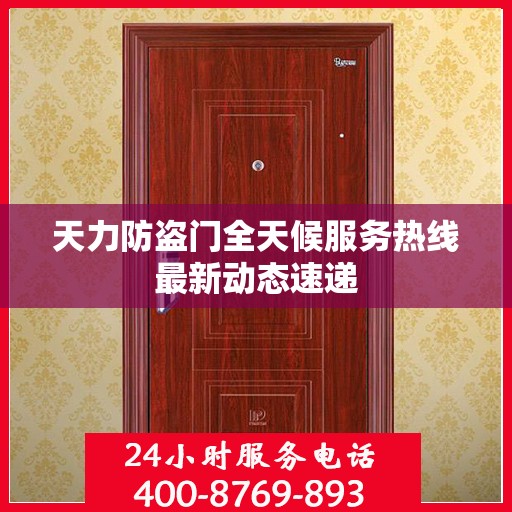 天力防盗门全天候服务热线最新动态速递