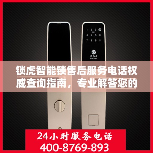 锁虎智能锁售后服务电话权威查询指南，专业解答您的疑虑与需求