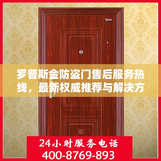 罗普斯金防盗门售后服务热线，最新权威推荐与解决方案