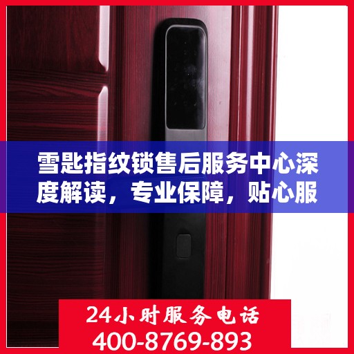 雪匙指纹锁售后服务中心深度解读，专业保障，贴心服务