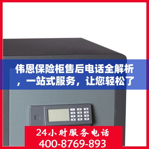 伟恩保险柜售后电话全解析，一站式服务，让您轻松了解售后支持！