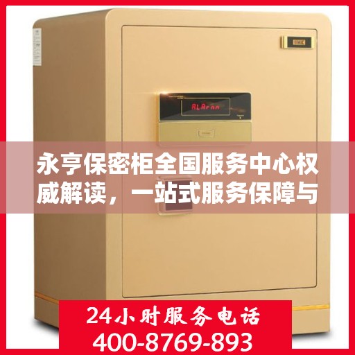 永亨保密柜全国服务中心权威解读，一站式服务保障与信息安全守护